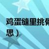 鸡蛋缝里挑骨头的意思（鸡蛋里找骨头什么意思）