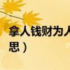 拿人钱财为人消灾（得人钱财与人消灾什么意思）