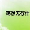 荡然无存什么意思（荡然无存什么意思）