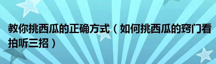 教你挑西瓜的正确方式（如何挑西瓜的窍门看拍听三招）