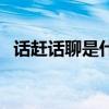 话赶话聊是什么意思（话赶话是什么意思）