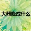 大器晚成什么意思简短（大器晚成什么意思）