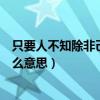 只要人不知除非己莫为什么意思（若要人不知除非己莫为什么意思）