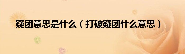 疑团意思是什么（打破疑团什么意思）