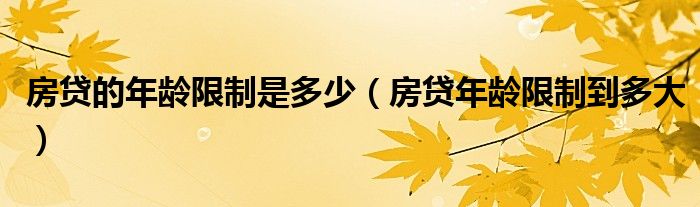 房贷的年龄限制是多少（房贷年龄限制到多大）