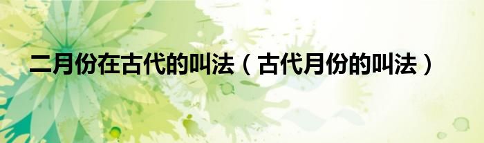 二月份在古代的叫法（古代月份的叫法）