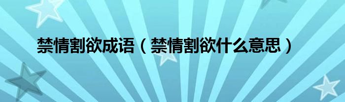 禁情割欲成语（禁情割欲什么意思）