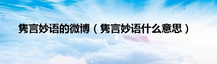 隽言妙语的微博（隽言妙语什么意思）