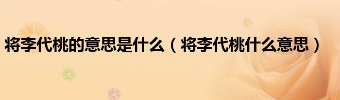 将李代桃的意思是什么（将李代桃什么意思）
