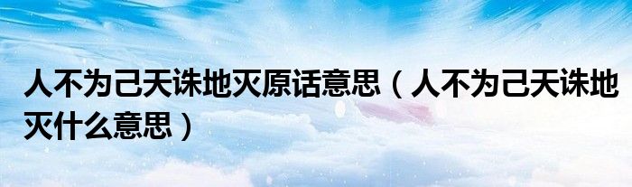 人不为己天诛地灭原话意思（人不为己天诛地灭什么意思）