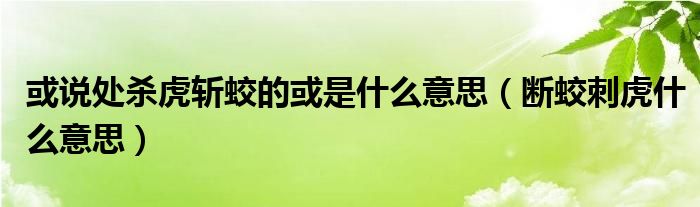 或说处杀虎斩蛟的或是什么意思（断蛟刺虎什么意思）