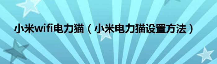 小米wifi电力猫（小米电力猫设置方法）