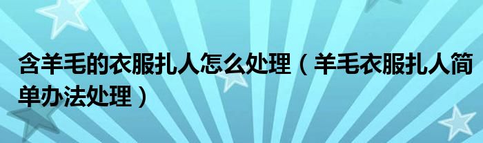 含羊毛的衣服扎人怎么处理（羊毛衣服扎人简单办法处理）