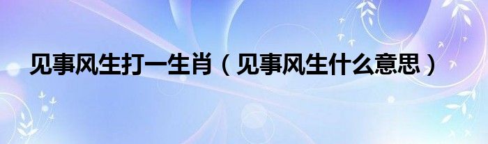 见事风生打一生肖（见事风生什么意思）