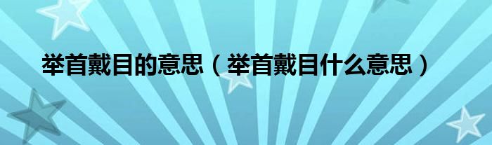 举首戴目的意思（举首戴目什么意思）