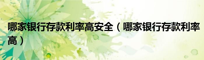 哪家银行存款利率高安全（哪家银行存款利率高）