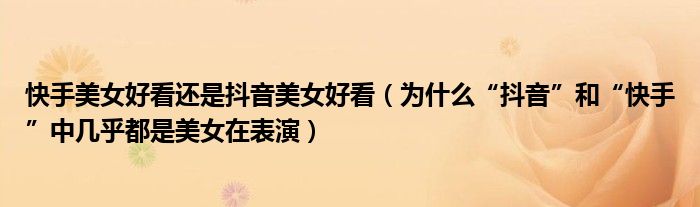 快手美女好看还是抖音美女好看（为什么“抖音”和“快手”中几乎都是美女在表演）