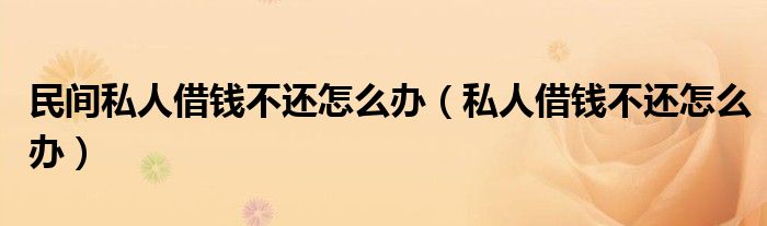 民间私人借钱不还怎么办（私人借钱不还怎么办）