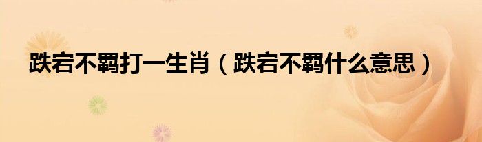 跌宕不羁打一生肖（跌宕不羁什么意思）