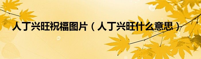 人丁兴旺祝福图片（人丁兴旺什么意思）