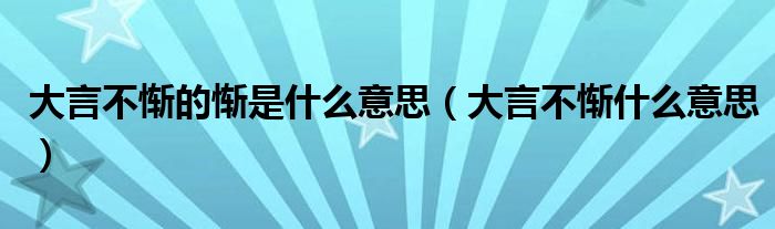 大言不惭的惭是什么意思（大言不惭什么意思）