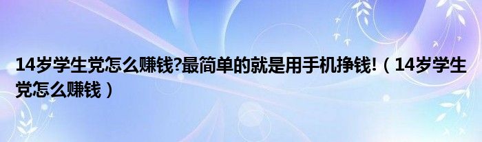 14岁学生党怎么赚钱?最简单的就是用手机挣钱!（14岁学生党怎么赚钱）