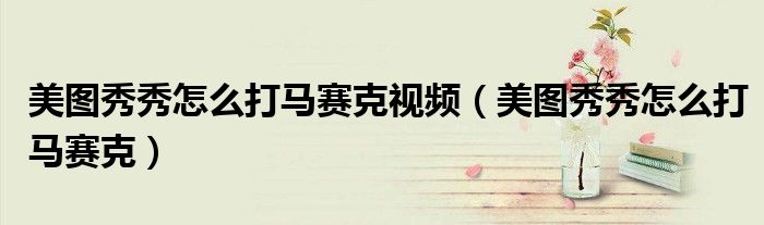 美图秀秀怎么打马赛克视频（美图秀秀怎么打马赛克）