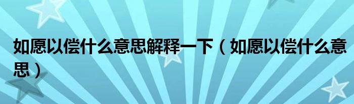 如愿以偿什么意思解释一下（如愿以偿什么意思）