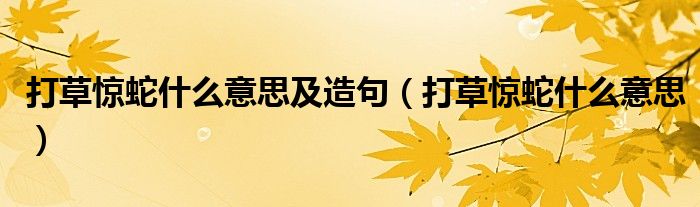 打草惊蛇什么意思及造句（打草惊蛇什么意思）