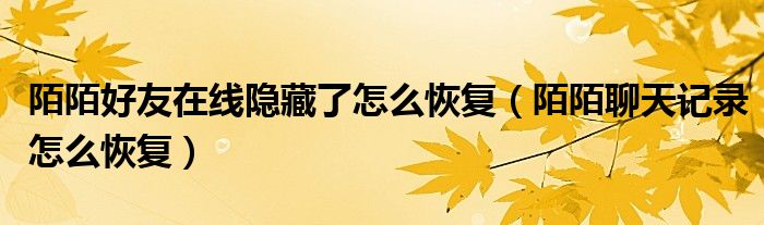 陌陌好友在线隐藏了怎么恢复（陌陌聊天记录怎么恢复）