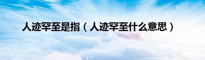 人迹罕至是指（人迹罕至什么意思）