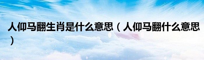 人仰马翻生肖是什么意思（人仰马翻什么意思）