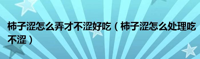 柿子涩怎么弄才不涩好吃（柿子涩怎么处理吃不涩）