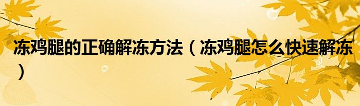 冻鸡腿的正确解冻方法（冻鸡腿怎么快速解冻）