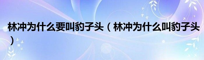 林冲为什么要叫豹子头（林冲为什么叫豹子头）