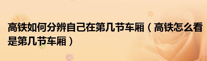 高铁如何分辨自己在第几节车厢（高铁怎么看是第几节车厢）