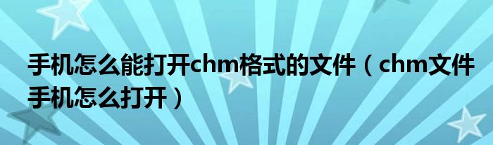 手机怎么能打开chm格式的文件（chm文件手机怎么打开）