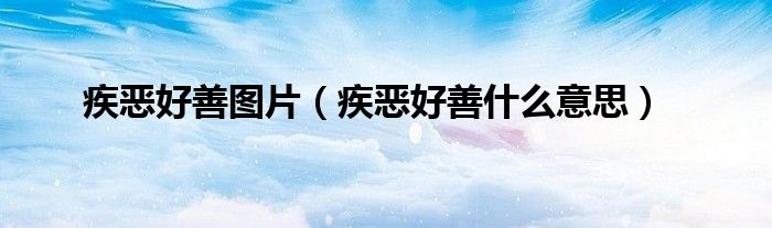 疾恶好善图片（疾恶好善什么意思）