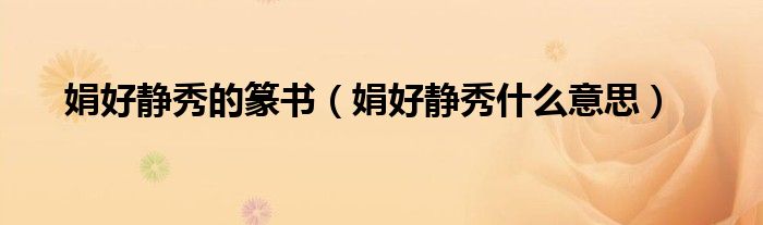 娟好静秀的篆书（娟好静秀什么意思）
