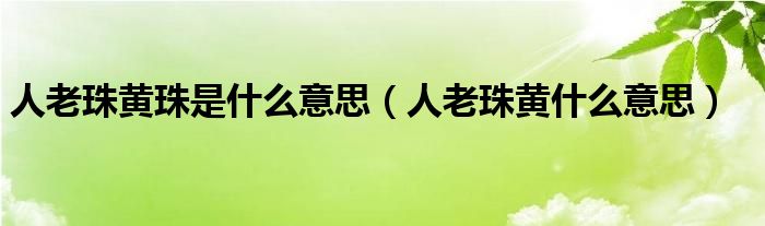 人老珠黄珠是什么意思（人老珠黄什么意思）