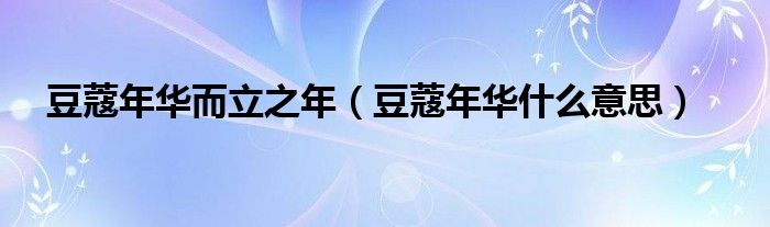 豆蔻年华而立之年（豆蔻年华什么意思）