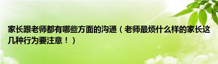 家长跟老师都有哪些方面的沟通（老师最烦什么样的家长这几种行为要注意！）