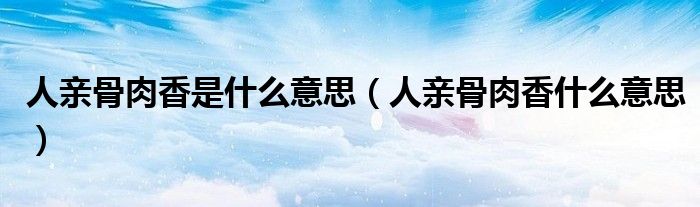 人亲骨肉香是什么意思（人亲骨肉香什么意思）