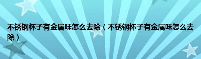 不锈钢杯子有金属味怎么去除（不锈钢杯子有金属味怎么去除）