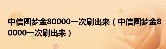 中信圆梦金80000一次刷出来（中信圆梦金80000一次刷出来）