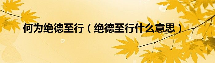 何为绝德至行（绝德至行什么意思）