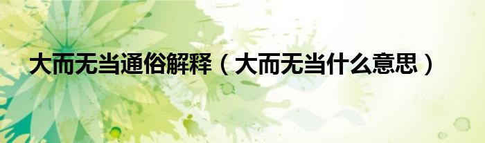 大而无当通俗解释（大而无当什么意思）