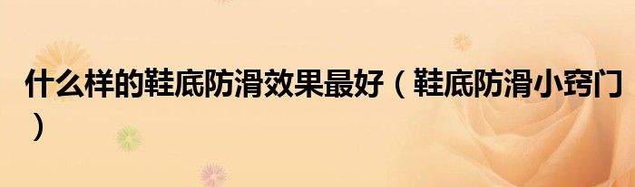 什么样的鞋底防滑效果最好（鞋底防滑小窍门）