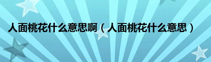 人面桃花什么意思啊（人面桃花什么意思）