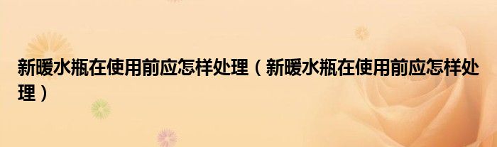 新暖水瓶在使用前应怎样处理（新暖水瓶在使用前应怎样处理）